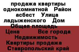 продажа квартиры однокомнатной › Район ­ асбест › Улица ­ ладыженского › Дом ­ 16 › Общая площадь ­ 31 › Цена ­ 770 - Все города Недвижимость » Квартиры продажа   . Ставропольский край,Пятигорск г.